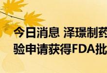 今日消息 泽璟制药：盐酸杰克替尼片临床试验申请获得FDA批准