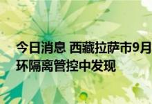 今日消息 西藏拉萨市9月3日新增本土“15+236” 均在闭环隔离管控中发现