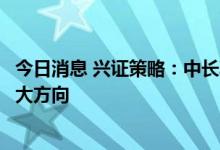 今日消息 兴证策略：中长期，持续重点关注“专精特新”六大方向