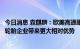 今日消息 森麒麟：欧美高通胀带来的消费降级将给中国头部轮胎企业带来更大相对优势