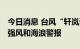 今日消息 台风“轩岚诺”接近 韩国济州发布强风和海浪警报