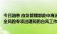 今日消息 应急管理部赴中海油渤海油田调研检查海上平台安全风险专项治理和防台风工作