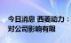 今日消息 西菱动力：全年整体来看限电政策对公司影响有限