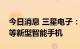 今日消息 三星电子：正研发卷曲屏和伸缩屏等新型智能手机