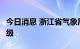 今日消息 浙江省气象局提升台风应急响应为Ⅰ级