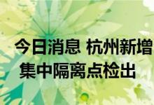 今日消息 杭州新增2例新冠病毒无症状感染者 集中隔离点检出