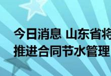 今日消息 山东省将在高耗水行业等重点领域推进合同节水管理