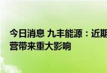 今日消息 九丰能源：近期国际天然气价格波动  未对日常经营带来重大影响