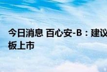 今日消息 百心安-B：建议发行A股及于上海证券交易所科创板上市