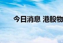 今日消息 港股物业管理板块持续走低