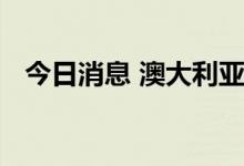 今日消息 澳大利亚将恢复全部燃油消费税