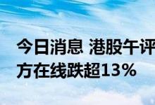 今日消息 港股午评：恒指早盘跌1.28% 新东方在线跌超13%