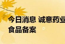 今日消息 诚意药业：公司产品完成国产保健食品备案