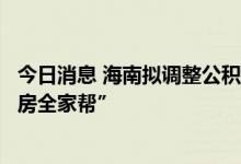 今日消息 海南拟调整公积金使用政策：买首套房可“一人购房全家帮”