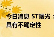 今日消息 ST曙光：新能源乘用车进展和量产具有不确定性