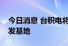 今日消息 台积电将在大阪设立在日第二家研发基地