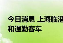 今日消息 上海临港自贸区推广燃料电池重卡和通勤客车