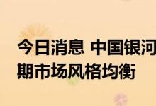 今日消息 中国银河：新旧能源仍处大势中 短期市场风格均衡