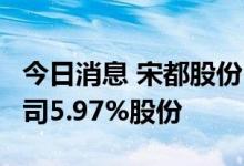 今日消息 宋都股份：控股股东拟3亿元转让公司5.97%股份