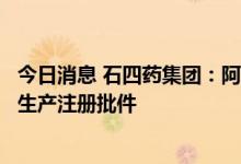 今日消息 石四药集团：阿奇霉素乾混悬剂获国家药监局药品生产注册批件