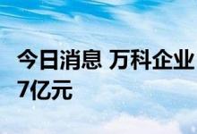 今日消息 万科企业：8月份合同销售金额309.7亿元