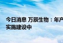 今日消息 万辰生物：年产5.3万吨金针菇生产项目正按计划实施建设中