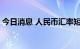 今日消息 人民币汇率短期承压 不改长期稳定