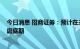 今日消息 招商证券：预计在未来1-2个季度A股盈利仍处于磨底期