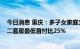 今日消息 重庆：多子女家庭公积金贷款最高可贷120万元，二套房最低首付比25%