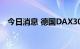 今日消息 德国DAX30指数跌幅扩大至3%