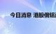 今日消息 港股俄铝直线跳水跌超10%