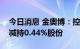 今日消息 金奥博：控股股东之一致行动人拟减持0.44%股份