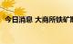 今日消息 大商所铁矿期货主力合约大涨4%