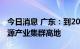 今日消息 广东：到2025年建设成为我国硅能源产业集群高地