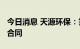 今日消息 天源环保：签订4851万元日常经营合同