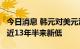 今日消息 韩元对美元汇率盘中跌破1370:1 为近13年半来新低