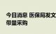 今日消息 医保局发文：创新医疗器械不实施带量采购