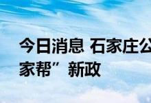 今日消息 石家庄公积金中心推“一人买房全家帮”新政