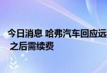 今日消息 哈弗汽车回应远程控制需付费：购车时会赠送三年 之后需续费
