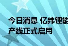 今日消息 亿纬锂能：锂亚电池第四代自动化产线正式启用