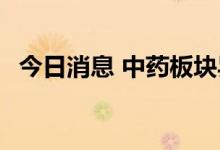 今日消息 中药板块异动拉升 益盛药业涨停