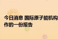 今日消息 国际原子能机构已公布有关扎波罗热核电站考察工作的一份报告