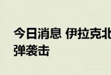 今日消息 伊拉克北部埃尔比勒省遭四枚火箭弹袭击