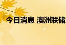 今日消息 澳洲联储加息50个基点至2.35%