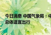 今日消息 中国气象局：中秋节无大范围强降雨和高温天气 总体适宜出行