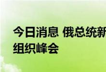 今日消息 俄总统新闻秘书：普京将出席上合组织峰会