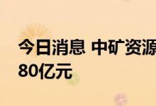 今日消息 中矿资源今日涨停 一机构净买入1.80亿元