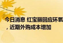 今日消息 红宝丽回应环氧丙烷涨价：公司环氧丙烷均为自用，近期外购成本增加