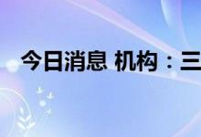 今日消息 机构：三季度市场仍将震荡蓄势