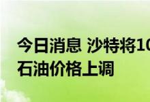 今日消息 沙特将10月销往美国的大多数等级石油价格上调